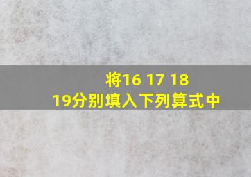 将16 17 18 19分别填入下列算式中